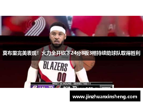 莫布里完美表现！火力全开砍下24分8板3帽持续助球队取得胜利